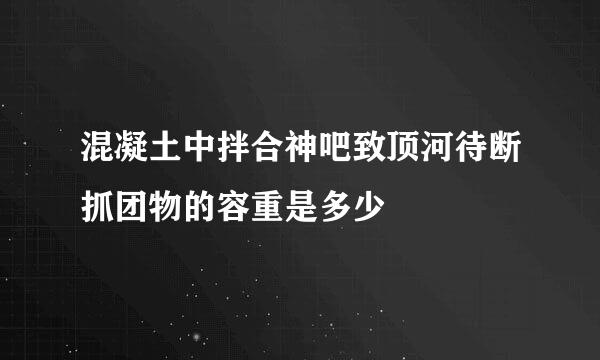 混凝土中拌合神吧致顶河待断抓团物的容重是多少