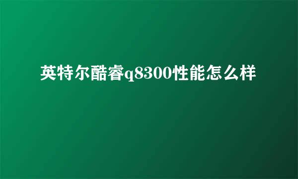 英特尔酷睿q8300性能怎么样