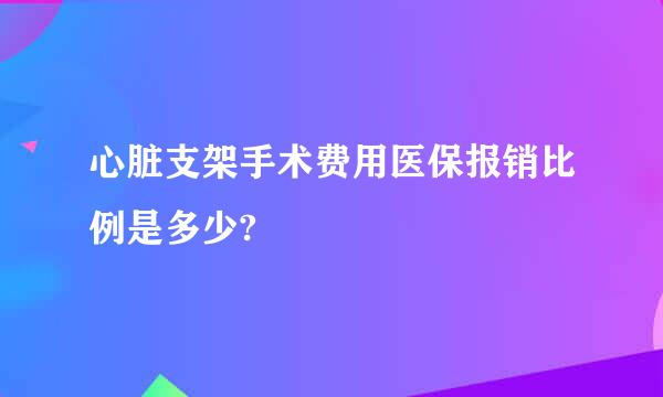 心脏支架手术费用医保报销比例是多少?