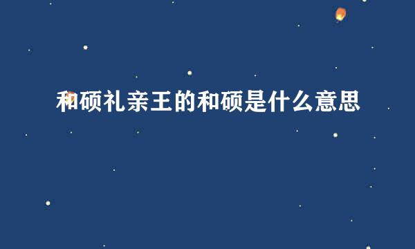 和硕礼亲王的和硕是什么意思