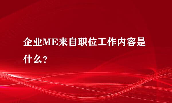 企业ME来自职位工作内容是什么？