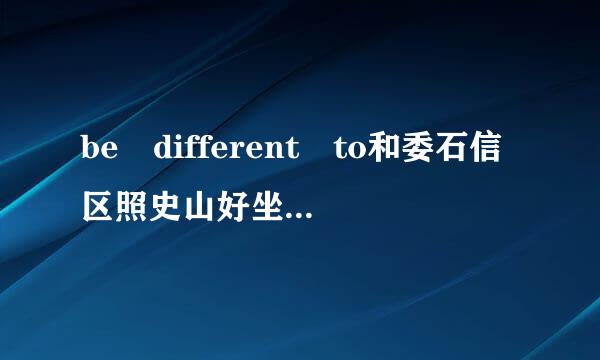 be different to和委石信区照史山好坐阶责be different fr来自om 的区别