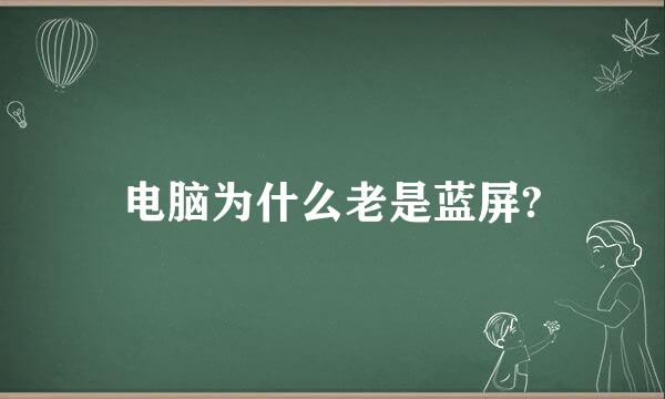 电脑为什么老是蓝屏?