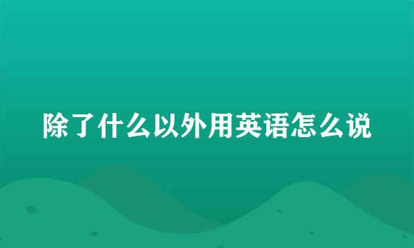 除了什么以外用英语怎么说