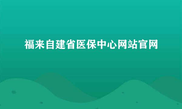 福来自建省医保中心网站官网