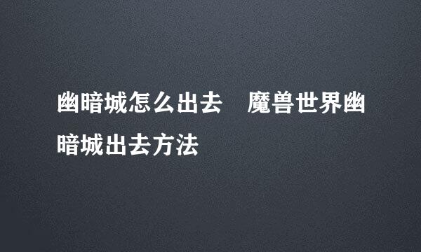 幽暗城怎么出去 魔兽世界幽暗城出去方法