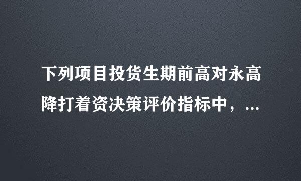 下列项目投货生期前高对永高降打着资决策评价指标中，属于反指标的是(  )。