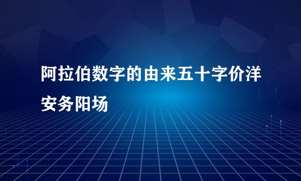 阿拉伯数字的由来五十字价洋安务阳场