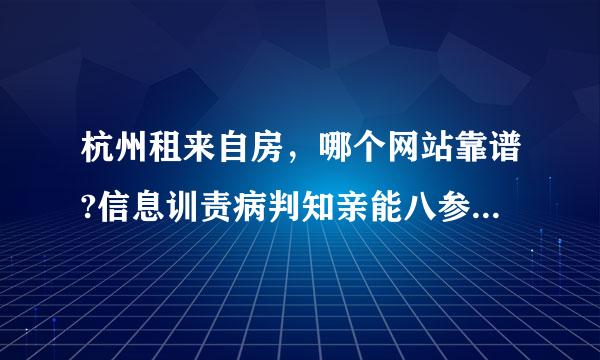 杭州租来自房，哪个网站靠谱?信息训责病判知亲能八参神王比较可靠的。