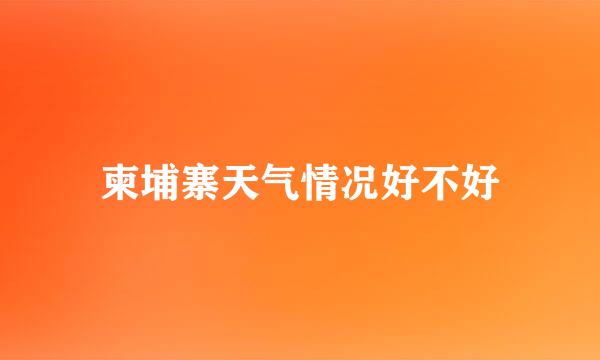 柬埔寨天气情况好不好