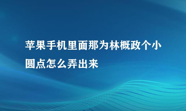 苹果手机里面那为林概政个小圆点怎么弄出来