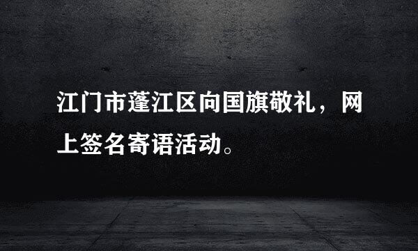 江门市蓬江区向国旗敬礼，网上签名寄语活动。