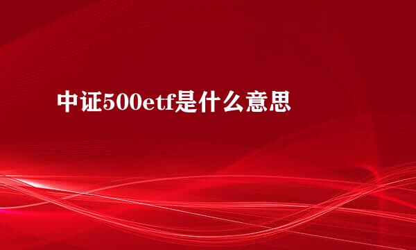 中证500etf是什么意思