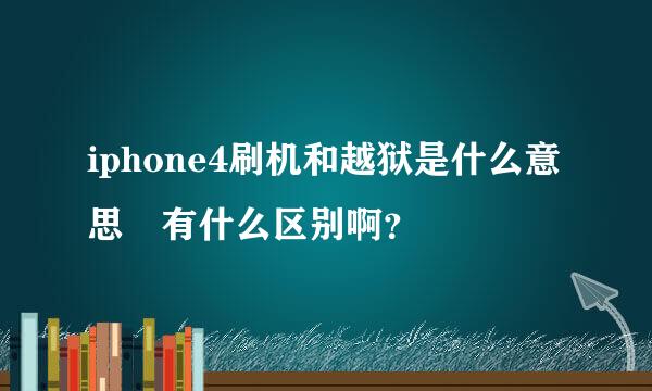 iphone4刷机和越狱是什么意思 有什么区别啊？