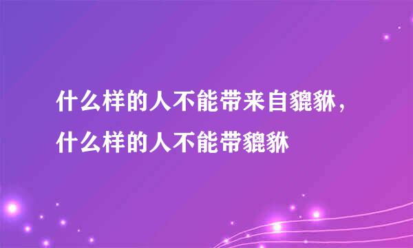 什么样的人不能带来自貔貅，什么样的人不能带貔貅