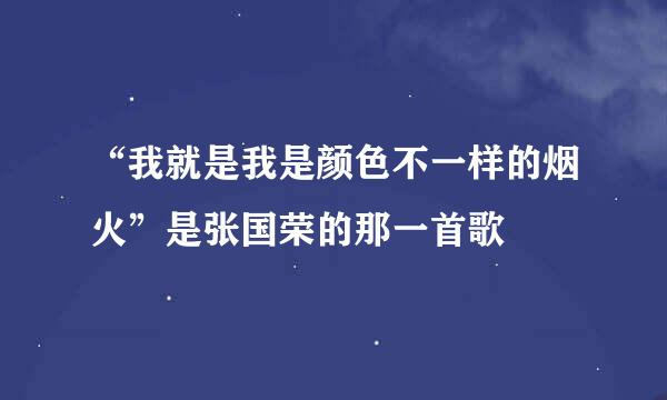 “我就是我是颜色不一样的烟火”是张国荣的那一首歌