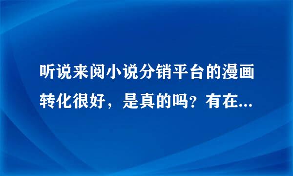 听说来阅小说分销平台的漫画转化很好，是真的吗？有在做的朋友吗？