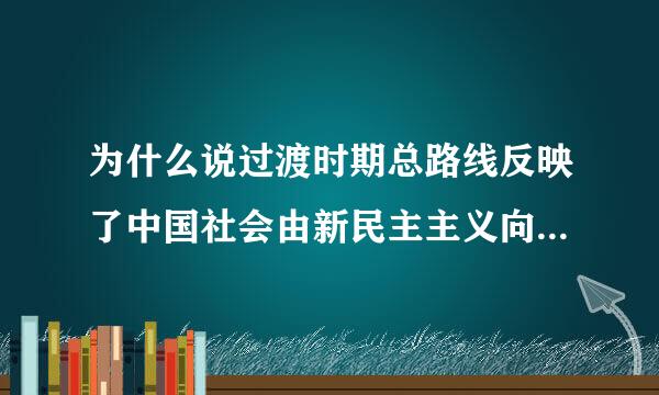 为什么说过渡时期总路线反映了中国社会由新民主主义向社会主来自义过渡的历史必然