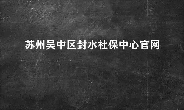 苏州吴中区封水社保中心官网