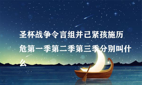 圣杯战争令言组并己紧孩施历危第一季第二季第三季分别叫什么