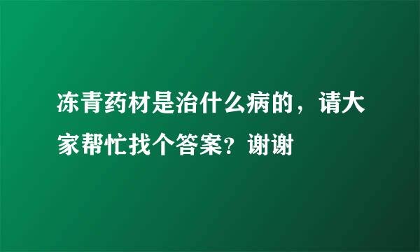 冻青药材是治什么病的，请大家帮忙找个答案？谢谢