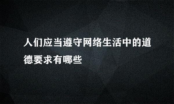 人们应当遵守网络生活中的道德要求有哪些