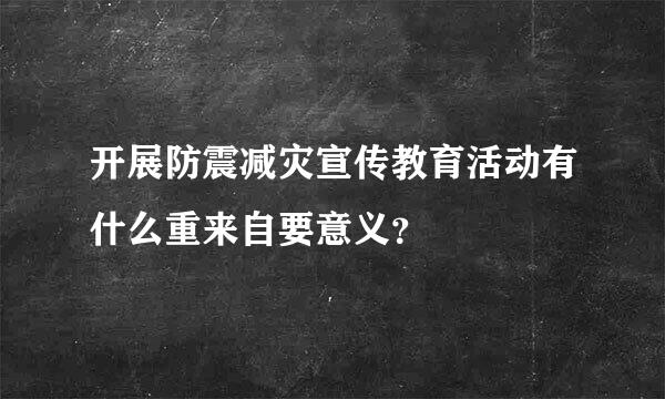 开展防震减灾宣传教育活动有什么重来自要意义？