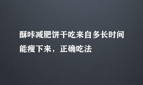 酥咔减肥饼干吃来自多长时间能瘦下来，正确吃法