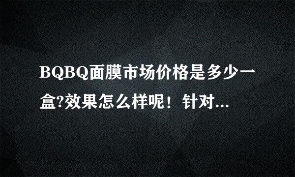 BQBQ面膜市场价格是多少一盒?效果怎么样呢！针对什么样的皮肤？