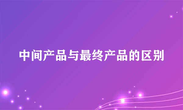 中间产品与最终产品的区别