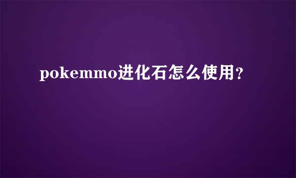 pokemmo进化石怎么使用？