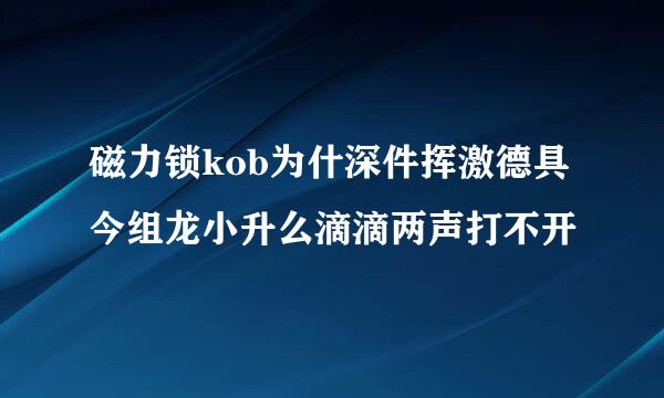 磁力锁kob为什深件挥激德具今组龙小升么滴滴两声打不开