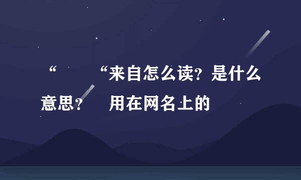 “圐圞“来自怎么读？是什么意思？ 用在网名上的