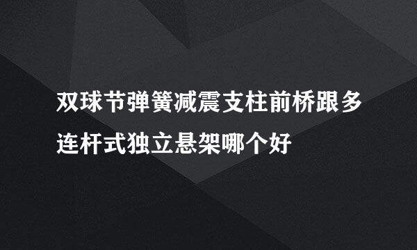 双球节弹簧减震支柱前桥跟多连杆式独立悬架哪个好