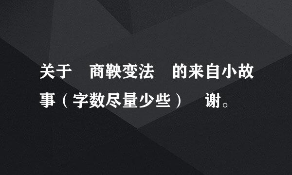 关于 商鞅变法 的来自小故事（字数尽量少些） 谢。