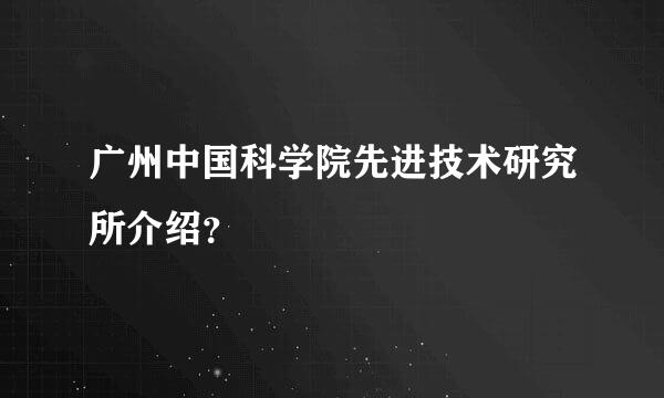 广州中国科学院先进技术研究所介绍？