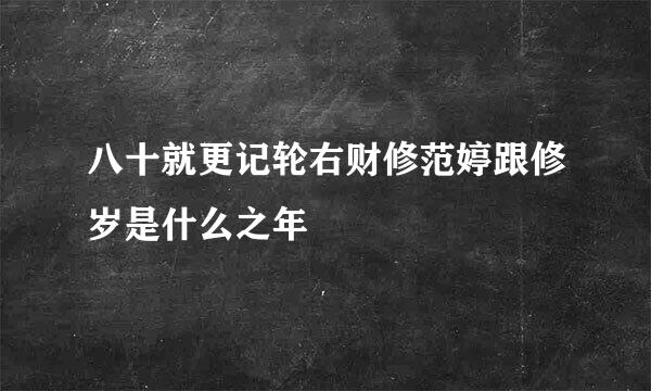 八十就更记轮右财修范婷跟修岁是什么之年