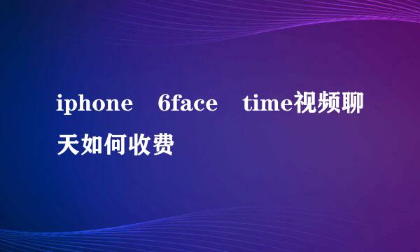 iphone 6face time视频聊天如何收费