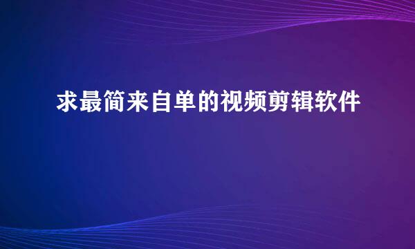 求最简来自单的视频剪辑软件