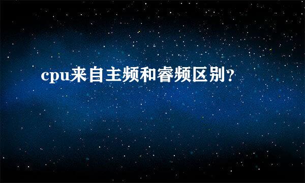 cpu来自主频和睿频区别？