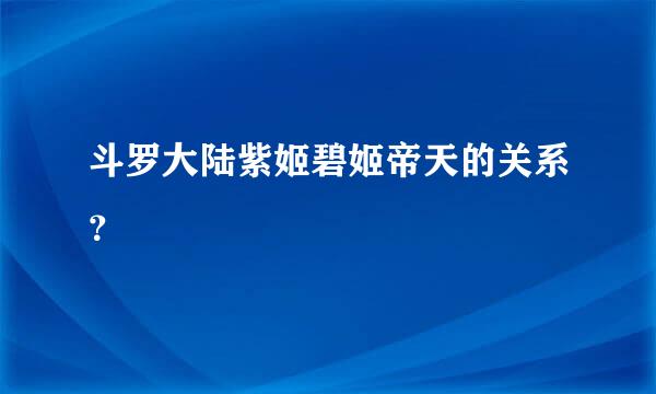 斗罗大陆紫姬碧姬帝天的关系？