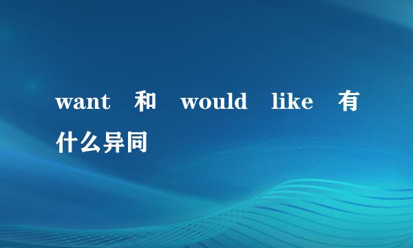 want 和 would like 有什么异同