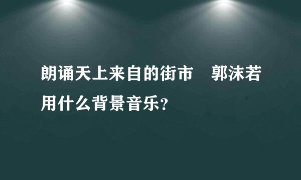 朗诵天上来自的街市 郭沫若用什么背景音乐？