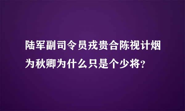 陆军副司令员戎贵合陈视计烟为秋卿为什么只是个少将？