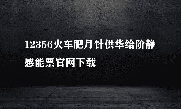 12356火车肥月针供华给阶静感能票官网下载