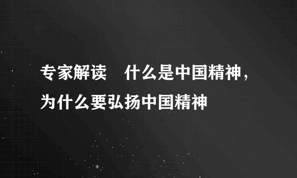 专家解读 什么是中国精神，为什么要弘扬中国精神