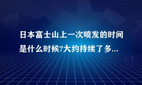 日本富士山上一次喷发的时间是什么时候?大约持续了多长时间?