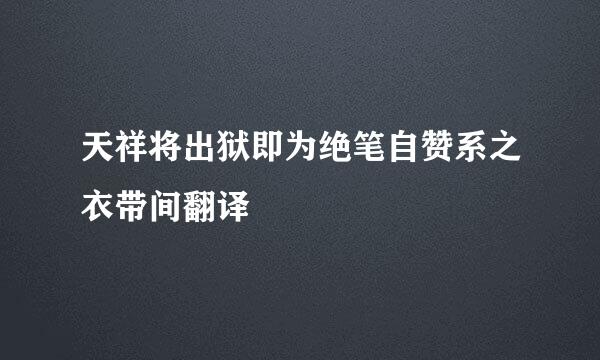 天祥将出狱即为绝笔自赞系之衣带间翻译