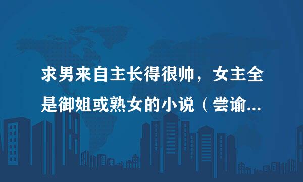 求男来自主长得很帅，女主全是御姐或熟女的小说（尝谕看过了）不要关于官场的，被逆推，男主性格柔弱。