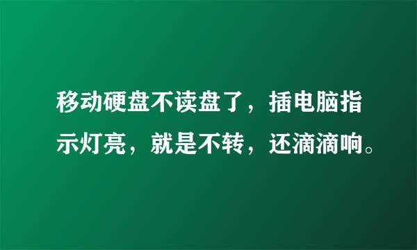 移动硬盘不读盘了，插电脑指示灯亮，就是不转，还滴滴响。